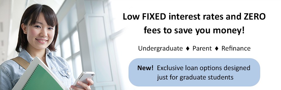 Low FIXED interest rates and ZERO fees to save you money! Undergraduate, Parent, Refinance. Something New is Coming! Special Loans for Graduate, Professional, Medical, Dental